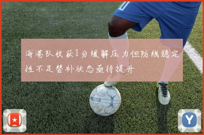 海港队收获1分缓解压力但防线稳定性不足替补状态亟待提升