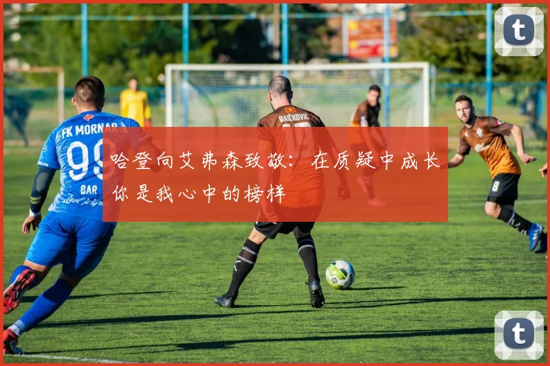 哈登向艾弗森致敬：在质疑中成长你是我心中的榜样