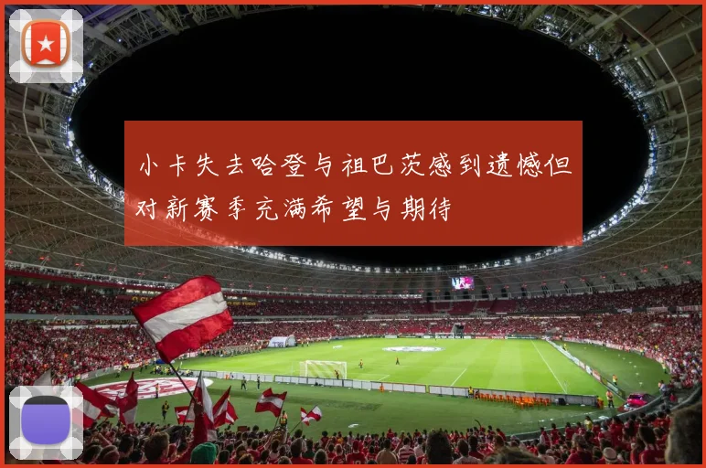 小卡失去哈登与祖巴茨感到遗憾但对新赛季充满希望与期待