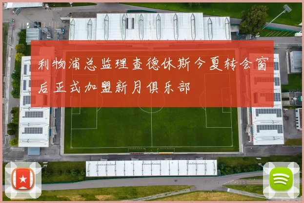 利物浦总监理查德休斯今夏转会窗后正式加盟新月俱乐部