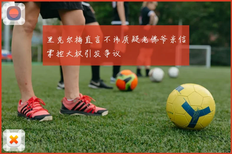 里克尔梅直言不讳质疑老佛爷亲信掌控大权引发争议
