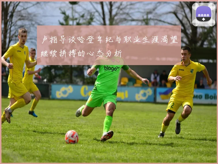 卢指导谈哈登年纪与职业生涯渴望继续拼搏的心态分析