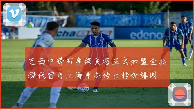 巴西中锋布鲁诺莫塔正式加盟全北现代曾与上海申花传出转会绯闻