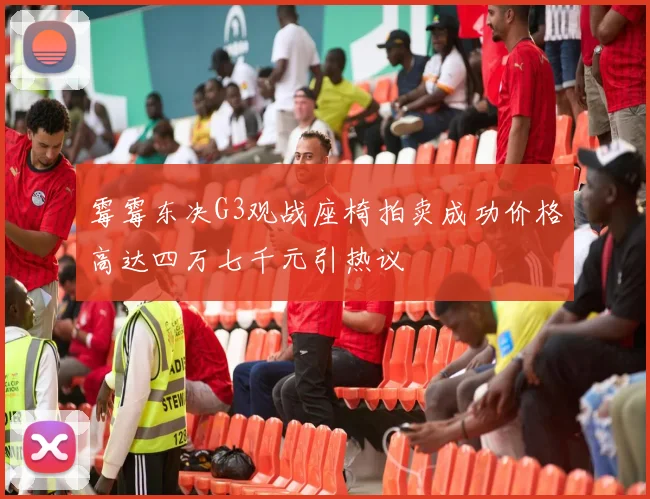 霉霉东决G3观战座椅拍卖成功价格高达四万七千元引热议