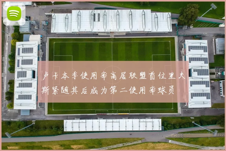 卢卡本季使用率高居联盟首位里夫斯紧随其后成为第二使用率球员