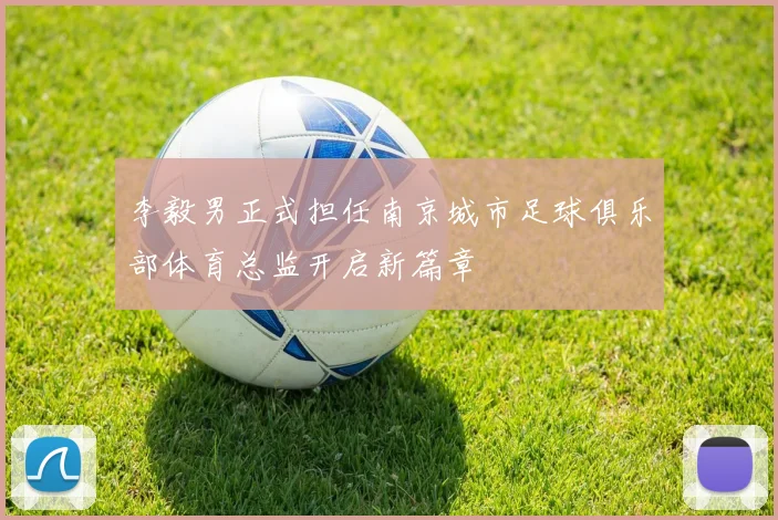 李毅男正式担任南京城市足球俱乐部体育总监开启新篇章