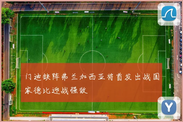 门迪缺阵弗兰加西亚将首发出战国家德比迎战强敌