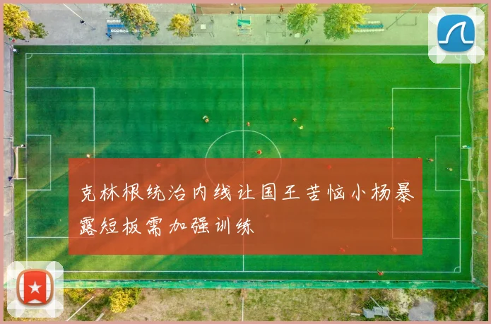 克林根统治内线让国王苦恼小杨暴露短板需加强训练