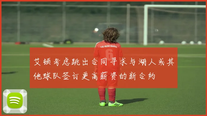 艾顿考虑跳出合同寻求与湖人或其他球队签订更高薪资的新合约