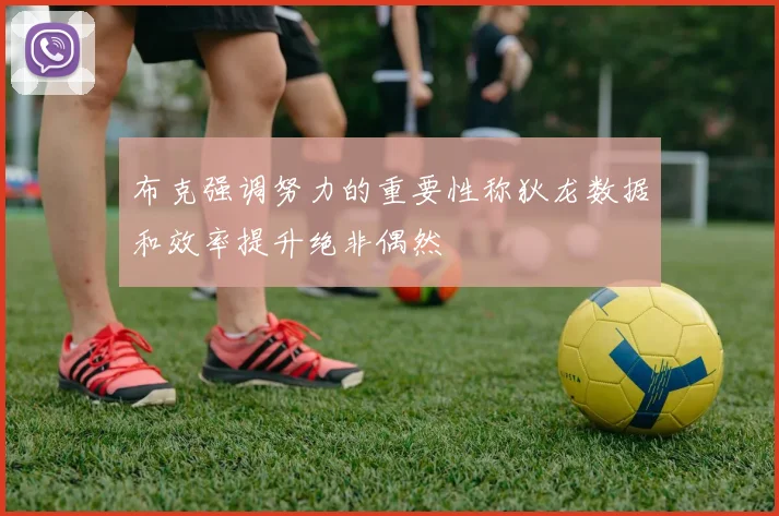 布克强调努力的重要性称狄龙数据和效率提升绝非偶然
